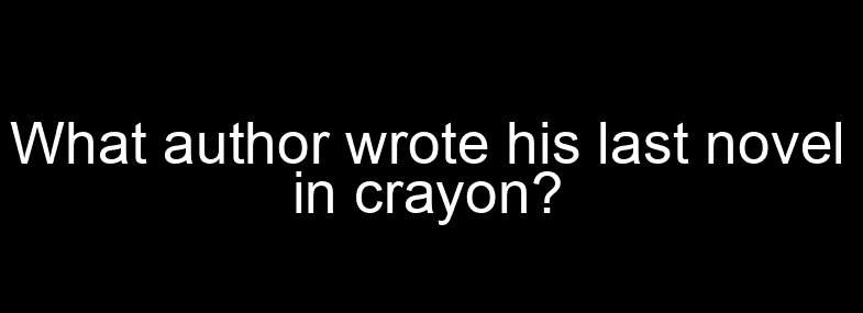 What author wrote his last novel in crayon? - Ultimate Status Bar